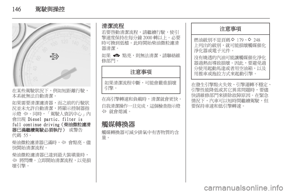 OPEL ASTRA J 2014  車主手冊 (in Taiwanese) 146駕駛與操控
在某些駕駛狀況下，例如短距離行駛，
本系統無法自動清潔。
如果需要清潔濾清器，而之前的行駛狀
況並未允許自動清潔，將顯示控制