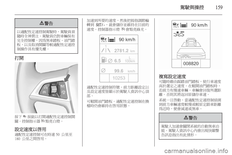 OPEL ASTRA J 2014  車主手冊 (in Taiwanese) 駕駛與操控1599警告
以適配性定速控制駕駛時 ，駕駛員須
隨時全神貫注 。駕駛員仍對車輛保有
完全控制權 ，因為煞車踏板 、油門踏
板， 以及取消開