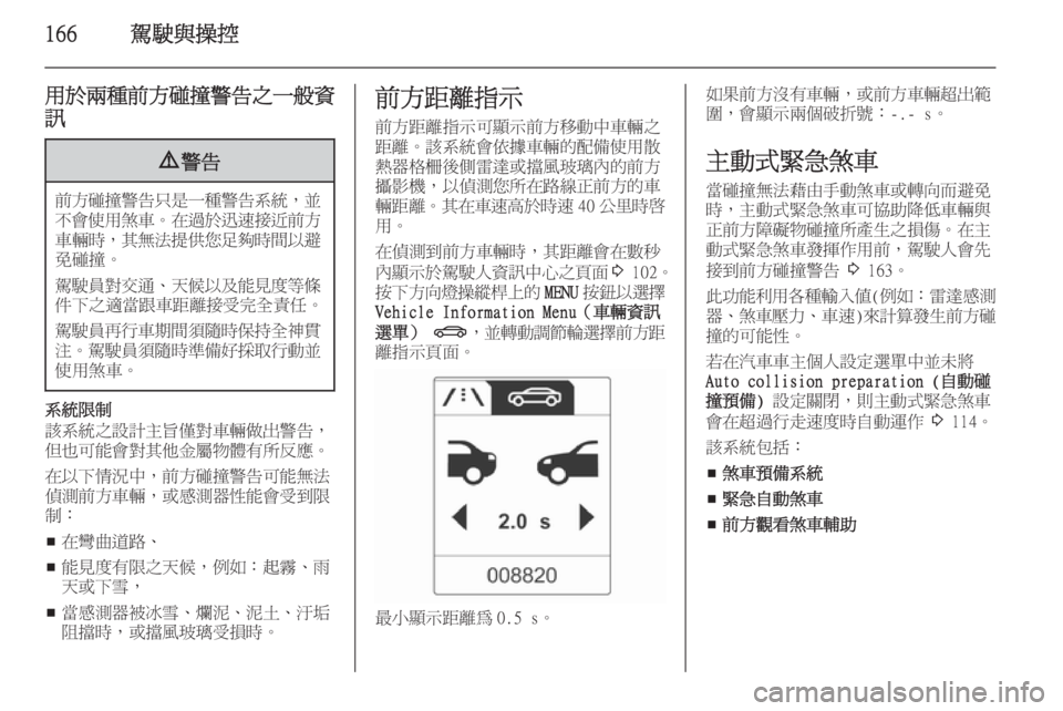 OPEL ASTRA J 2014  車主手冊 (in Taiwanese) 166駕駛與操控
用於兩種前方碰撞警告之一般資訊9 警告
前方碰撞警告只是一種警告系統 ，並
不會使用煞車 。在過於迅速接近前方
車輛時， 其無法提