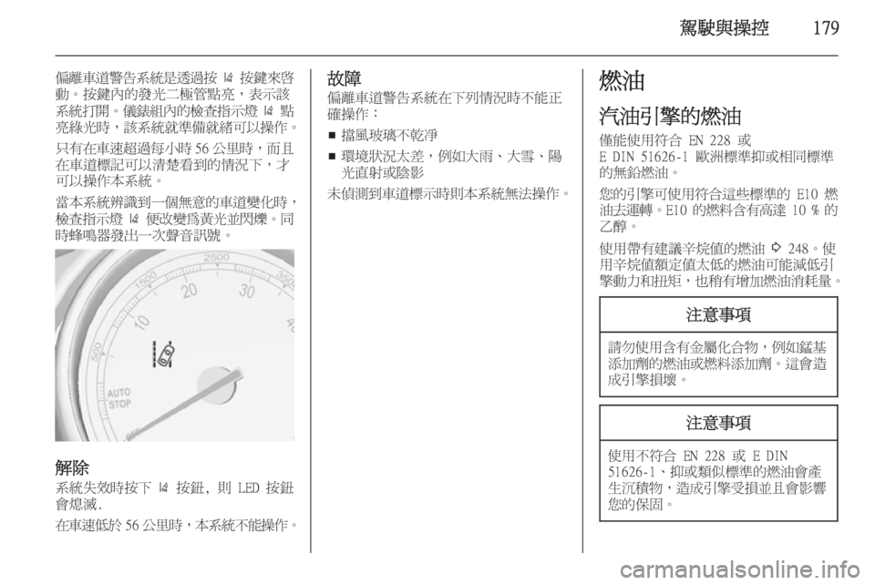 OPEL ASTRA J 2014  車主手冊 (in Taiwanese) 駕駛與操控179
偏離車道警告系統是透過按 )  按鍵來啟
動。按鍵內的發光二極管點亮，表示該
系統打開 。儀錶組內的檢查指示燈  )  點
亮綠光時 ，該