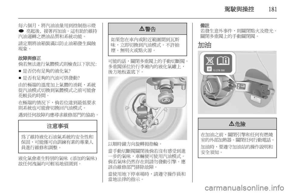 OPEL ASTRA J 2014  車主手冊 (in Taiwanese) 駕駛與操控181
每六個月，將汽油油量用到控制指示燈
i  亮起後 , 接著再加油 。這有助於維持
汽油運轉之燃油品質和系統功能。
請定期將油箱裝滿以防