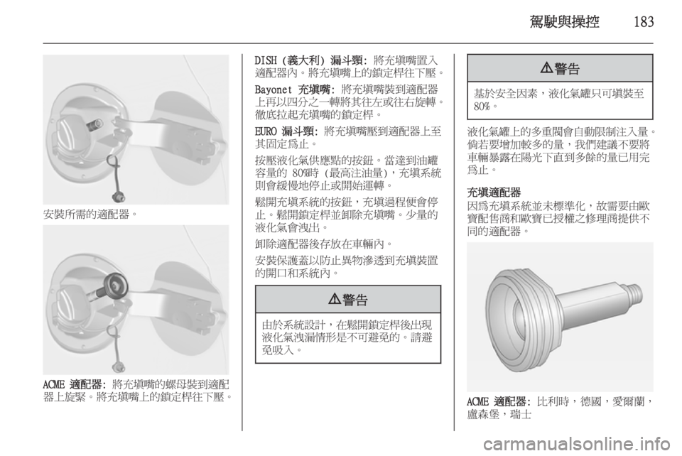 OPEL ASTRA J 2014  車主手冊 (in Taiwanese) 駕駛與操控183
安裝所需的適配器。
ACME 適配器: 將充填嘴的螺母裝到適配
器上旋緊 。將充填嘴上的鎖定桿往下壓 。
DISH (義大利) 漏斗頸: 將充填嘴置入