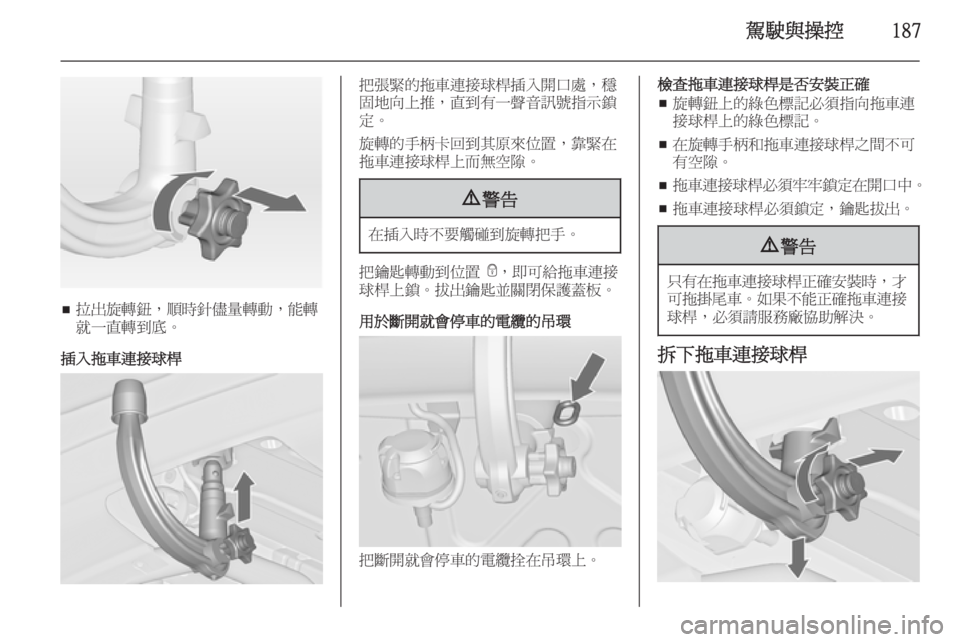 OPEL ASTRA J 2014  車主手冊 (in Taiwanese) 駕駛與操控187
■拉出旋轉鈕，順時針儘量轉動，能轉
就一直轉到底。
插入拖車連接球桿
把張緊的拖車連接球桿插入開口處，穩
固地向上推，直到有一
