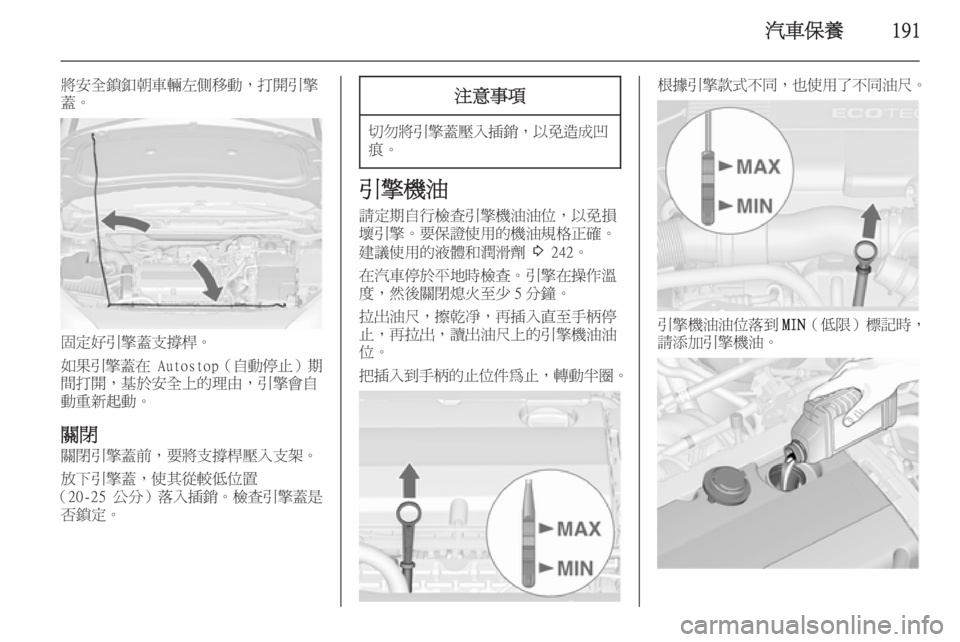 OPEL ASTRA J 2014  車主手冊 (in Taiwanese) 汽車保養191
將安全鎖釦朝車輛左側移動，打開引擎
蓋。
固定好引擎蓋支撐桿。
如果引擎蓋在  Autostop（自動停止）期
間打開，基於安全上的理由，引