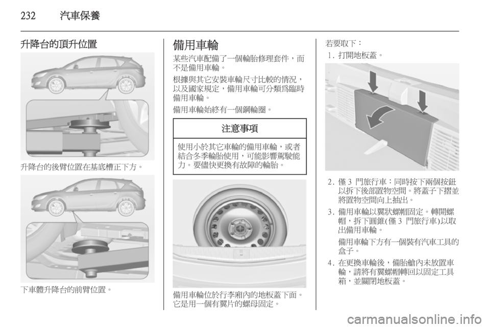 OPEL ASTRA J 2014  車主手冊 (in Taiwanese) 232汽車保養
升降台的頂升位置
升降台的後臂位置在基底槽正下方。
下車體升降台的前臂位置。
備用車輪某些汽車配備了一個輪胎修理套件，而
不是備