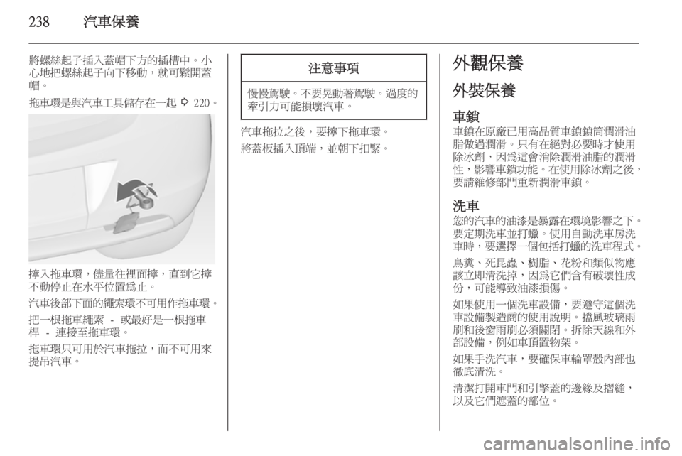 OPEL ASTRA J 2014  車主手冊 (in Taiwanese) 238汽車保養
將螺絲起子插入蓋帽下方的插槽中。小
心地把螺絲起子向下移動，就可鬆開蓋
帽。
拖車環是與汽車工具儲存在一起  3  220。
擰入拖車環，