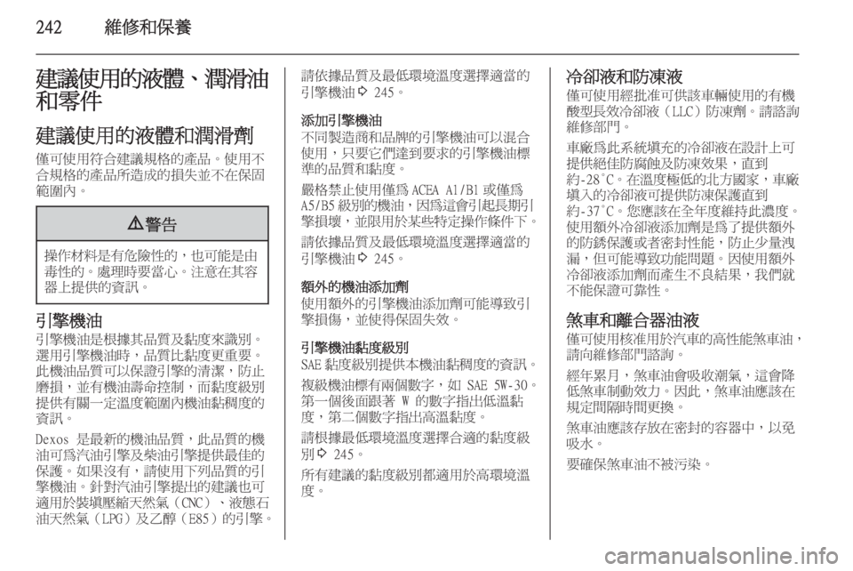 OPEL ASTRA J 2014 車主手冊 (in Taiwanese) 242維修和保養建議使用的液體、潤滑油
和零件
建議使用的液體和潤滑劑 僅可使用符合建議規格的產品。使用不
合規格的產品所造成的損失並不在保固
OPEL ASTRA J 2014 車主手冊 (in Taiwanese) 242維修和保養建議使用的液體、潤滑油
和零件
建議使用的液體和潤滑劑 僅可使用符合建議規格的產品。使用不
合規格的產品所造成的損失並不在保固