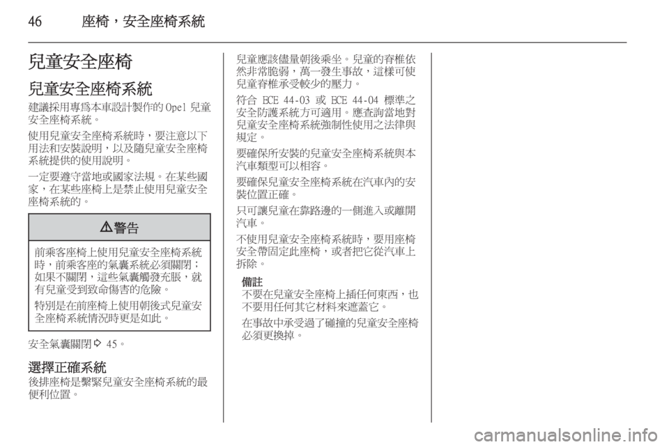 OPEL ASTRA J 2014  車主手冊 (in Taiwanese) 46座椅，安全座椅系統兒童安全座椅
兒童安全座椅系統
建議採用專為本車設計製作的 Opel 兒童
安全座椅系統。
使用兒童安全座椅系統時，要注意以下 