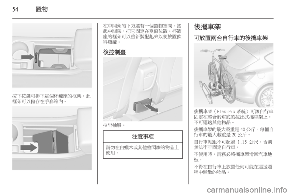 OPEL ASTRA J 2014  車主手冊 (in Taiwanese) 54置物
按下按鍵可拆下這個杯罐座的框架。此
框架可以儲存在手套箱內。
在中間架的下方還有一個置物空間。摺
起中間架，把它固定在垂直位置。杯