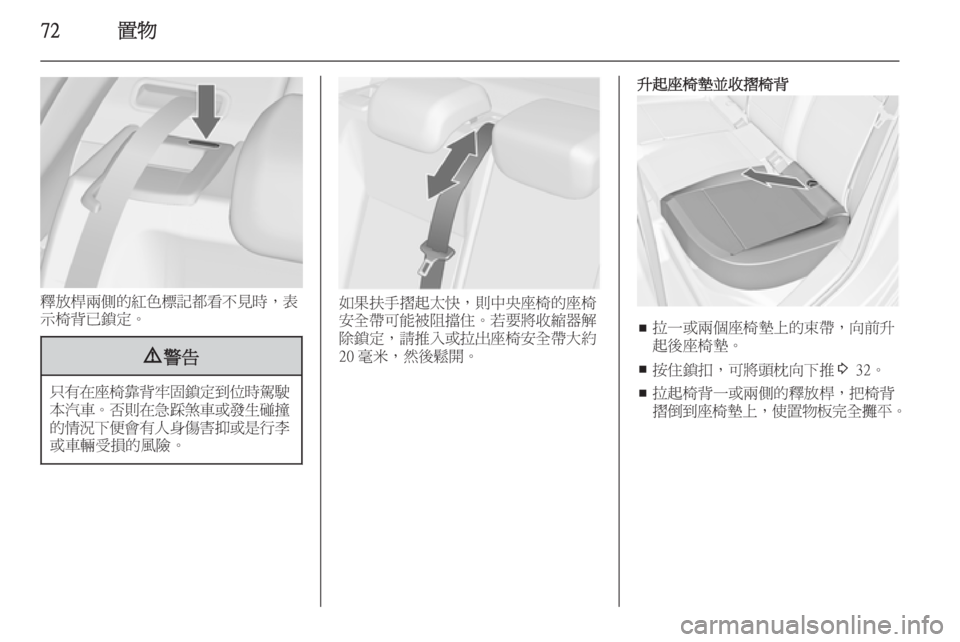 OPEL ASTRA J 2014  車主手冊 (in Taiwanese) 72置物
釋放桿兩側的紅色標記都看不見時，表
示椅背已鎖定。
9 警告
只有在座椅靠背牢固鎖定到位時駕駛
本汽車。 否則在急踩煞車或發生碰撞
的情況