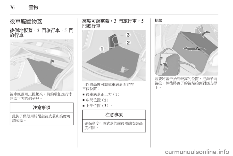OPEL ASTRA J 2014  車主手冊 (in Taiwanese) 76置物後車底置物蓋
後側地板蓋，3 門旅行車，5 門 旅行車
後車底蓋可以提起來。將鉤環扣進行李
廂蓋下方的鉤子裡。
注意事項
此鉤子僅限用於吊起