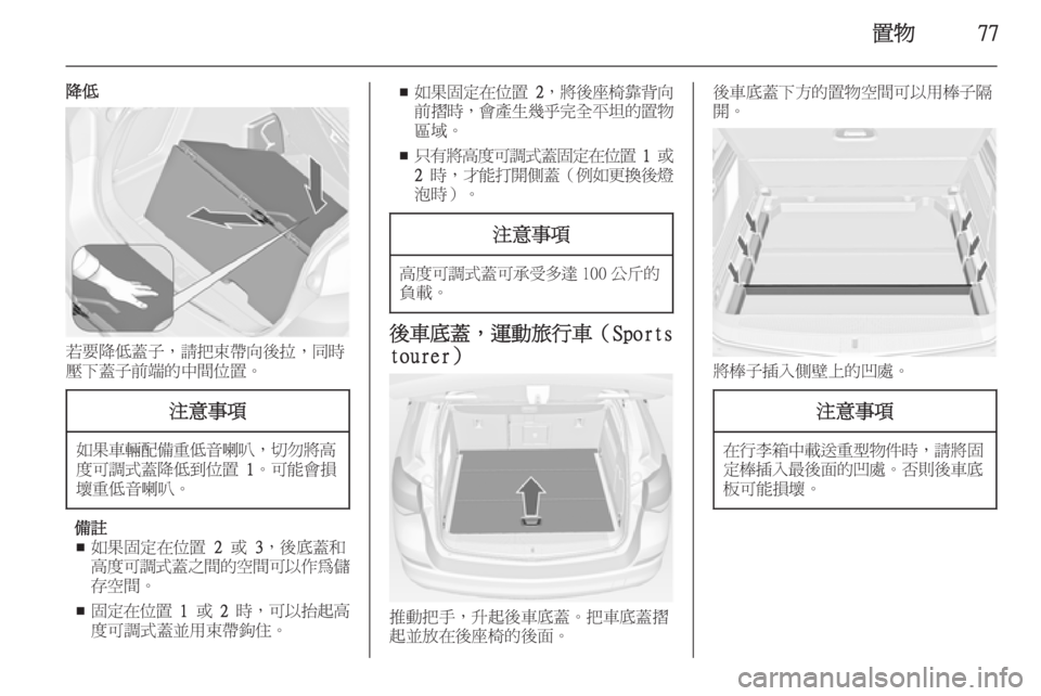 OPEL ASTRA J 2014  車主手冊 (in Taiwanese) 置物77
降低
若要降低蓋子，請把束帶向後拉，同時
壓下蓋子前端的中間位置。
注意事項
如果車輛配備重低音喇叭 ，切勿將高
度可調式蓋降低到位置  