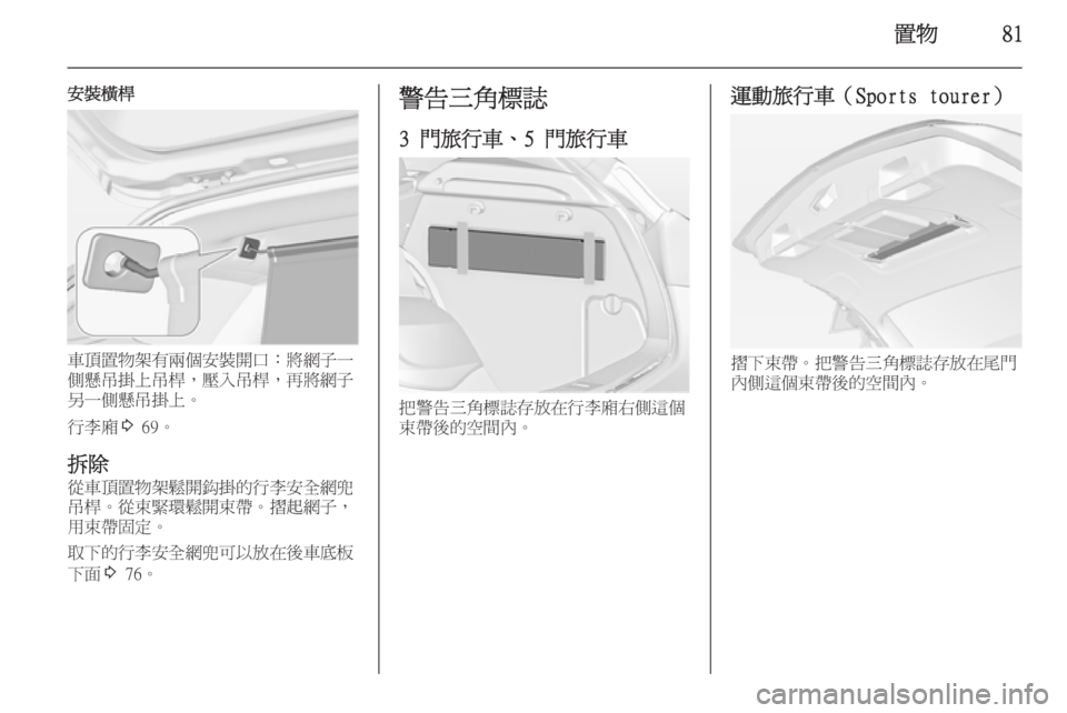 OPEL ASTRA J 2014  車主手冊 (in Taiwanese) 置物81
安裝橫桿
車頂置物架有兩個安裝開口：將網子一
側懸吊掛上吊桿，壓入吊桿，再將網子
另一側懸吊掛上。
行李廂 3 69。
拆除
從車頂置物架鬆開