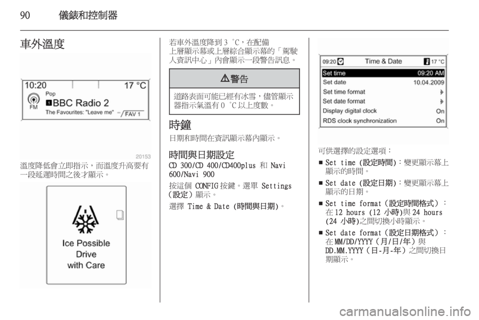 OPEL ASTRA J 2014  車主手冊 (in Taiwanese) 90儀錶和控制器車外溫度
溫度降低會立即指示，而溫度升高要有
一段延遲時間之後才顯示。
若車外溫度降到 3 °C，在配備
上層顯示幕或上層綜合顯示
