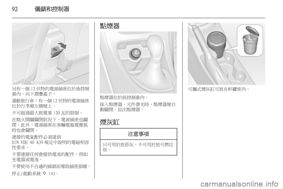 OPEL ASTRA J 2014  車主手冊 (in Taiwanese) 92儀錶和控制器
另有一個12 伏特的電源插座位於後控制
臺內。向下摺疊蓋子。
運動旅行車 ：有一個 12 伏特 的電源插座
位於行李廂左側壁上。
不可超