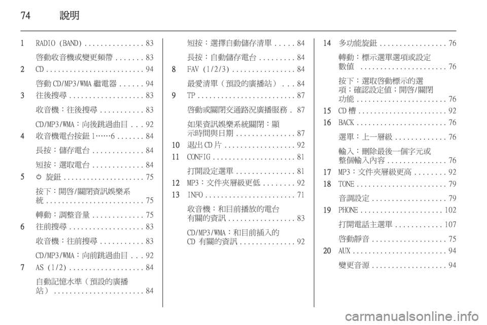 OPEL ASTRA J 2014.5  車載資訊娛樂系統手冊 (in Taiwanese) 74說明
1RADIO (BAND) ............... 83
啟動收音機或變更頻帶 .......83
2 CD......................... 94
啟動 CD/MP3/WMA 繼電器 ......94
3 往後搜尋 ................... 83
收音機