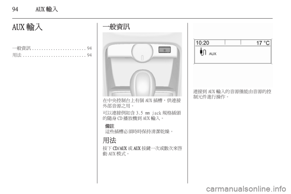 OPEL ASTRA J 2014.5  車載資訊娛樂系統手冊 (in Taiwanese) 94AUX 輸入AUX 輸入一般資訊....................... 94
用法 ........................... 94一般資訊
在中央控制台上有個 AUX 插槽，供連接
外部音源之用。
可以連接例