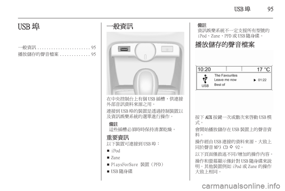 OPEL ASTRA J 2014.5  車載資訊娛樂系統手冊 (in Taiwanese) USB 埠95USB 埠一般資訊....................... 95
播放儲存的聲音檔案 .............95一般資訊
在中央控制台上有個 USB 插槽，供連接
外部音訊資料來源之用。
連