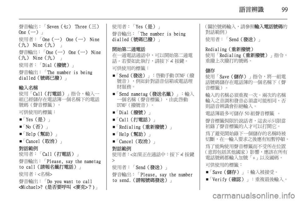 OPEL ASTRA J 2014.5 車載資訊娛樂系統手冊 (in Taiwanese) 語言辨識99
聲音輸出:「Seven(七) Three(三)
One(一) 」
使用者:「 One(一) One(一) Nine
(九) Nine(九) 」
聲音輸出 :「One(一) One( OPEL ASTRA J 2014.5 車載資訊娛樂系統手冊 (in Taiwanese) 語言辨識99
聲音輸出:「Seven(七) Three(三)
One(一) 」
使用者:「 One(一) One(一) Nine
(九) Nine(九) 」
聲音輸出 :「One(一) One(