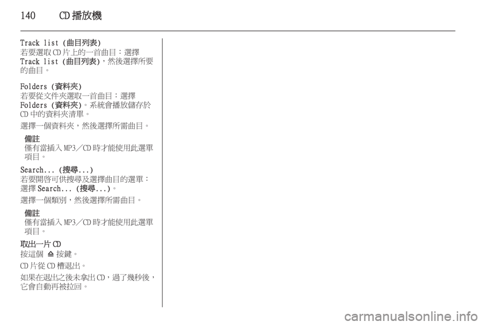 OPEL ASTRA J 2015  車載資訊娛樂系統手冊 (in Taiwanese) 140CD 播放機
Track list (曲目列表)
若要選取 CD 片上的一首曲目：選擇
Track list ( 曲目列表)， 然後選擇所要
的曲目。
Folders (資料夾)
若要從文件夾選取一