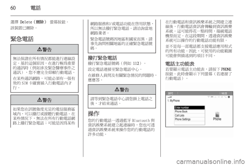 OPEL ASTRA J 2015  車載資訊娛樂系統手冊 (in Taiwanese) 60電話
選擇 Delete（刪除）  螢幕按鈕。
該裝置已刪除。
緊急電話9 警告
無法保證在所有情況都能進行連線設
定。 基於這個原因 ，在進行極為重要
的
