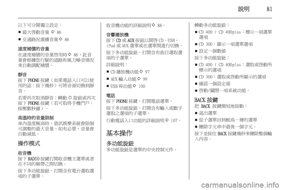 OPEL ASTRA J 2015  車載資訊娛樂系統手冊 (in Taiwanese) 說明81
以下可分開獨立設定：■ 最大啟動音量 
3 86
■ 交通路況廣播音量
3 86
速度補償的音量
在速度補償的音量啟用時 3 86，此音
量會根據您行駛的道