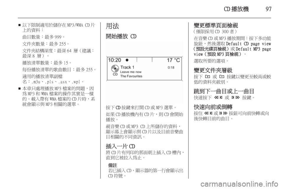 OPEL ASTRA J 2015  車載資訊娛樂系統手冊 (in Taiwanese) CD 播放機97
■以下限制適用於儲存在
MP3/WMA CD片
上的資料：
曲目數量：最多 999。
文件夾數量：最多 255。
文件夾結構深度 ：最深64 層（建議：
最深 8 