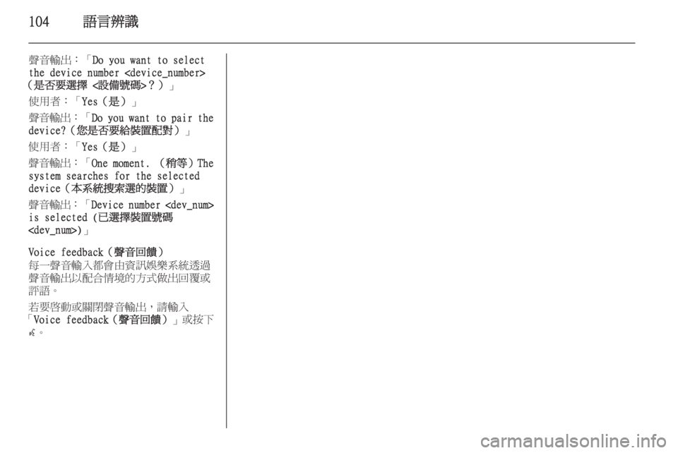 OPEL ASTRA J 2015.5  車載資訊娛樂系統手冊 (in Taiwanese) 104語言辨識
聲音輸出：「Do you want to select
the device number <device_number>
（是否要選擇 <設備號碼>？） 」
使用者：「 Yes（是）」
聲音輸出 ：「Do you want to 