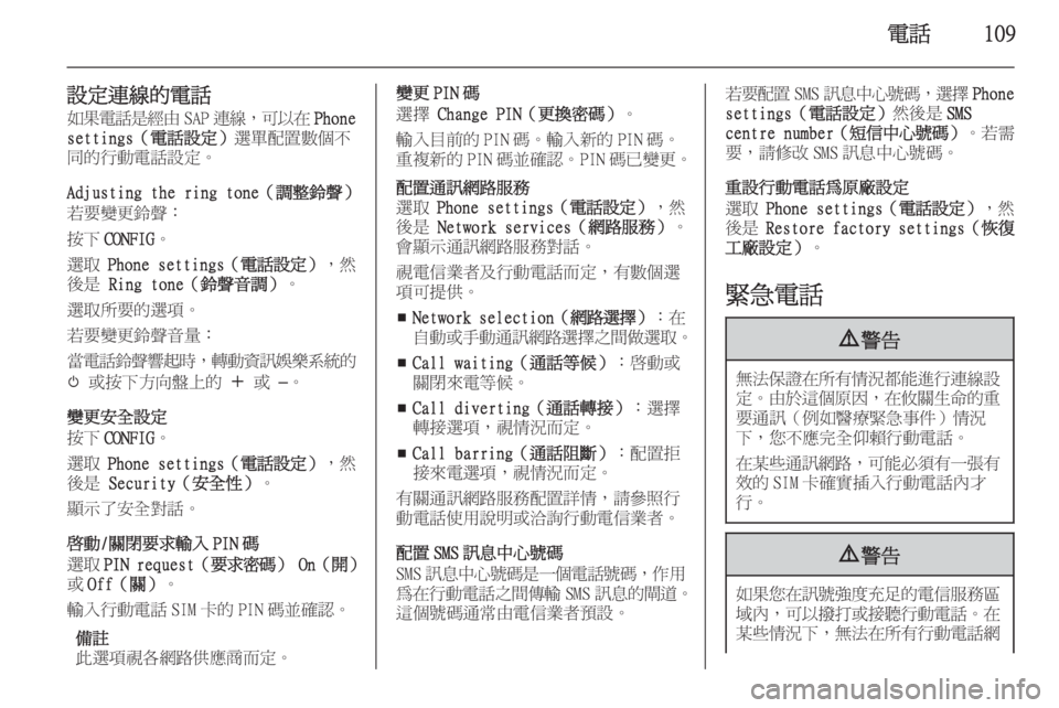 OPEL ASTRA J 2015.5  車載資訊娛樂系統手冊 (in Taiwanese) 電話109
設定連線的電話如果電話是經由 SAP連線 ，可以在 Phone
settings（電話設定） 選單配置數個不
同的行動電話設定。
Adjusting the ring tone（調整鈴聲）