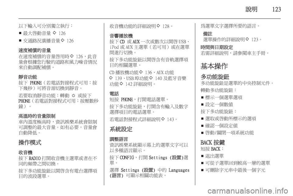 OPEL ASTRA J 2015.5  車載資訊娛樂系統手冊 (in Taiwanese) 說明123
以下輸入可分別獨立執行：■ 最大啟動音量 
3 126
■ 交通路況廣播音量
3 126
速度補償的音量
在速度補償的音量啟用時 3 126，此音
量會根據您行