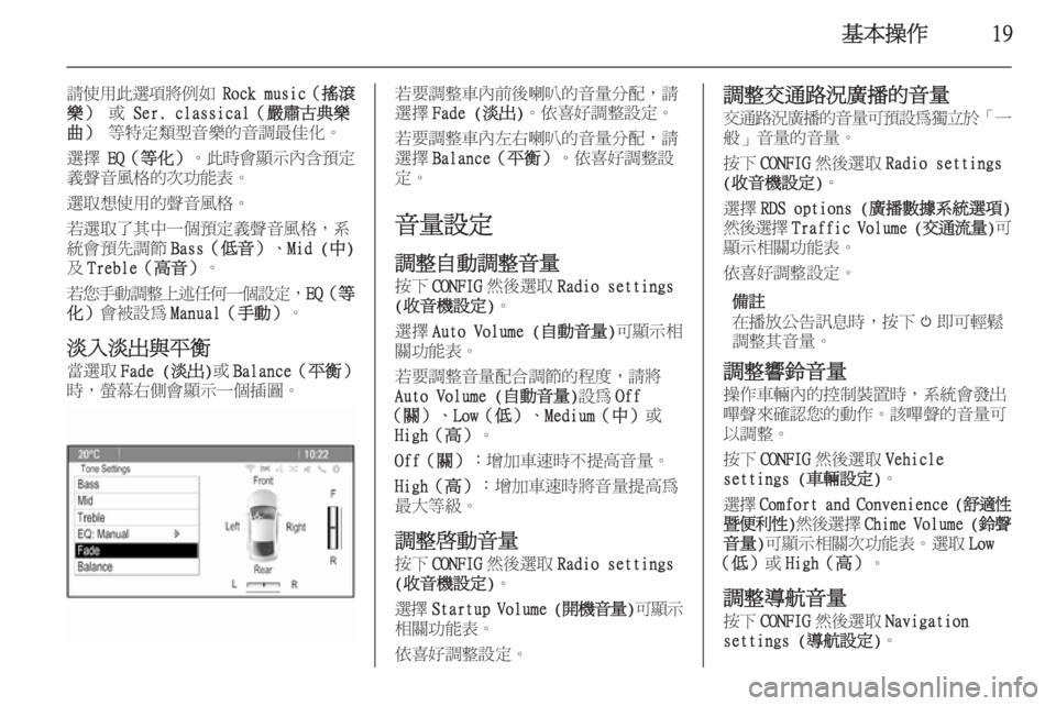 OPEL ASTRA J 2015.5  車載資訊娛樂系統手冊 (in Taiwanese) 基本操作19
請使用此選項將例如 Rock music（搖滾
樂）  或 Ser. classical（嚴肅古典樂
曲）  等特定類型音樂的音調最佳化。
選擇  EQ（等化） 。此時會顯示