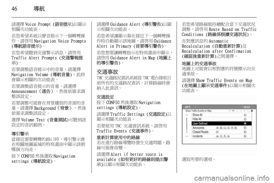 OPEL ASTRA J 2015.5  車載資訊娛樂系統手冊 (in Taiwanese) 46導航
請選擇Voice Prompt ( 語音提示)以顯示
相關次功能表。
若您希望系統以聲音指示下一個轉彎操
作，請啟用 Navigation Voice Prompts
(導航語音提示) 。
若