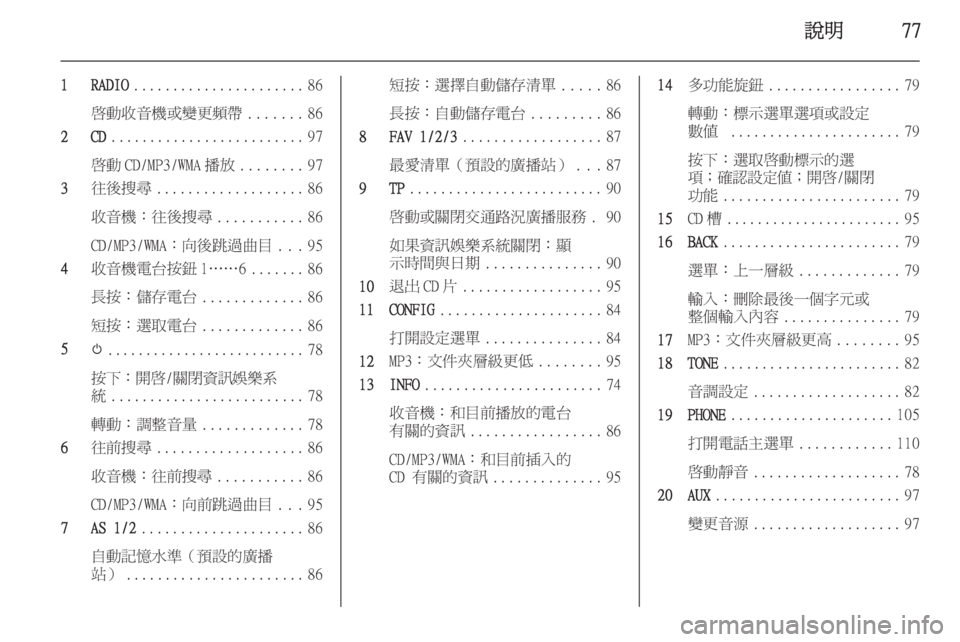OPEL ASTRA J 2015.5  車載資訊娛樂系統手冊 (in Taiwanese) 說明77
1 RADIO...................... 86
啟動收音機或變更頻帶 .......86
2 CD ......................... 97
啟動 CD/MP3/WMA 播放 ........97
3 往後搜尋 ................... 86
收音機