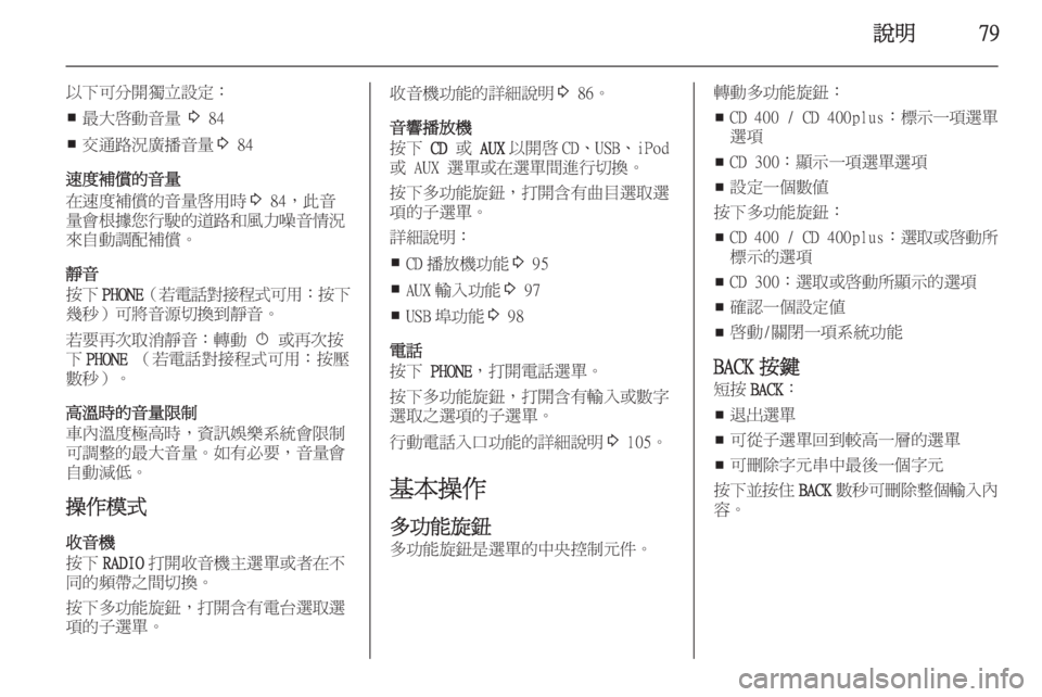 OPEL ASTRA J 2015.5  車載資訊娛樂系統手冊 (in Taiwanese) 說明79
以下可分開獨立設定：■ 最大啟動音量 
3 84
■ 交通路況廣播音量
3 84
速度補償的音量
在速度補償的音量啟用時 3 84，此音
量會根據您行駛的道