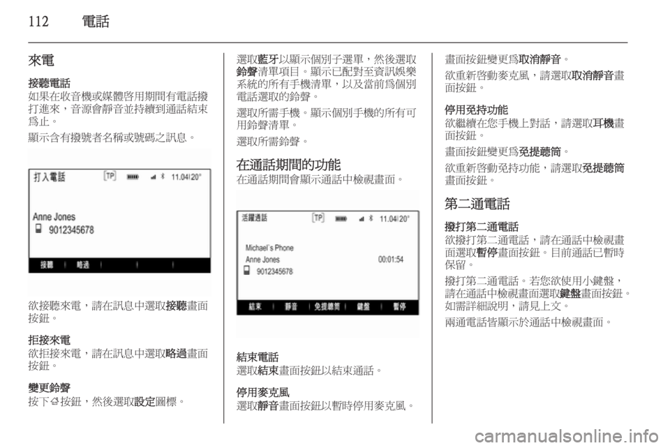 OPEL INSIGNIA 2014  車載資訊娛樂系統手冊 (in Taiwanese) 112電話
來電
接聽電話
如果在收音機或媒體啟用期間有電話撥 打進來，音源會靜音並持續到通話結束 為止。
顯示含有撥號者名稱或號碼之訊息。
欲接