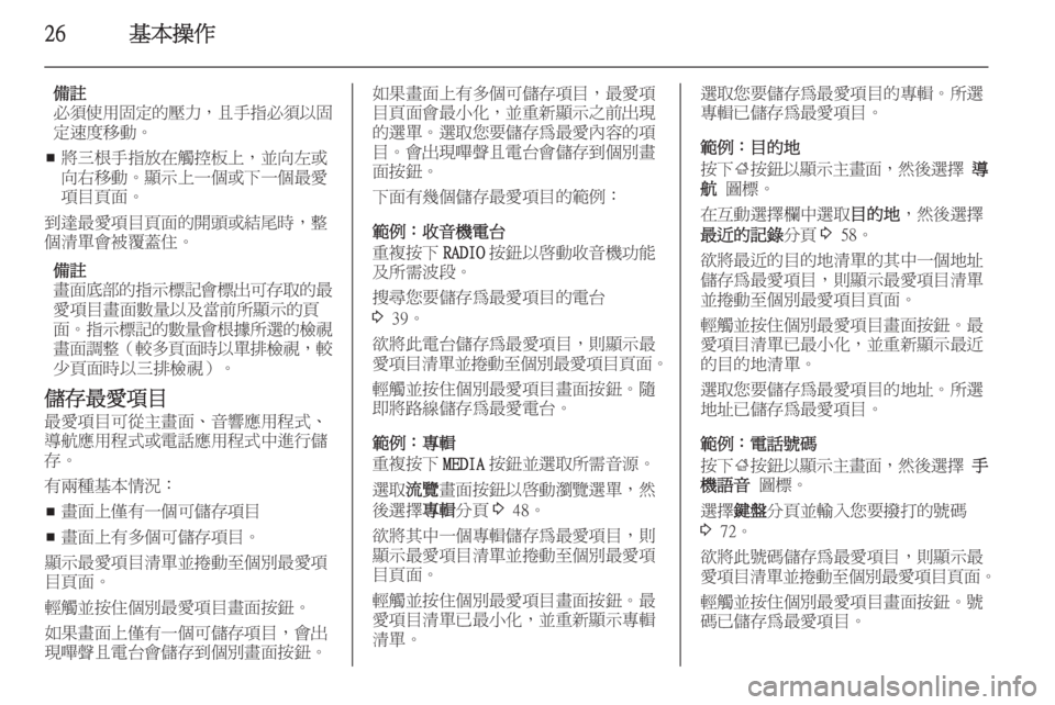 OPEL INSIGNIA 2014 車載資訊娛樂系統手冊 (in Taiwanese) 26基本操作
備註
必須使用固定的壓力 ,且手指必須以固
定速度移動。
■ 將三根手指放在觸控板上,並向左或
向右移動。顯示上一個或下一個最愛
項 OPEL INSIGNIA 2014 車載資訊娛樂系統手冊 (in Taiwanese) 26基本操作
備註
必須使用固定的壓力 ,且手指必須以固
定速度移動。
■ 將三根手指放在觸控板上,並向左或
向右移動。顯示上一個或下一個最愛
項