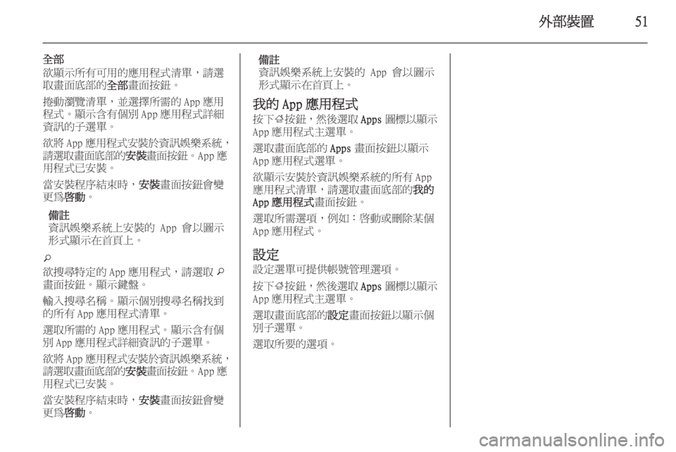 OPEL INSIGNIA 2014  車載資訊娛樂系統手冊 (in Taiwanese) 外部裝置51
全部
欲顯示所有可用的應用程式清單，請選
取畫面底部的 全部畫面按鈕。
捲動瀏覽清單，並選擇所需的 App 應用
程式。顯示含有個別 App 