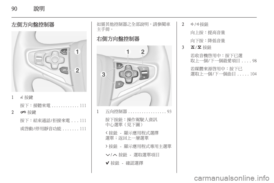 OPEL INSIGNIA 2014  車載資訊娛樂系統手冊 (in Taiwanese) 90說明
左側方向盤控制器
1s按鍵
按下：接聽來電 ............111
2 n按鍵
按下：結束通話/拒接來電 ...111
或啟動/停用靜音功能 .......111
如需其他控制器之全