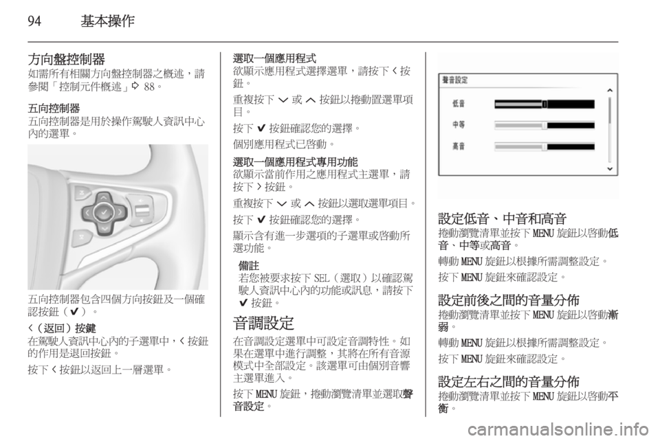 OPEL INSIGNIA 2014  車載資訊娛樂系統手冊 (in Taiwanese) 94基本操作
方向盤控制器
如需所有相關方向盤控制器之概述，請
參閱「控制元件概述」 3 88。
五向控制器
五向控制器是用於操作駕駛人資訊中心
內的