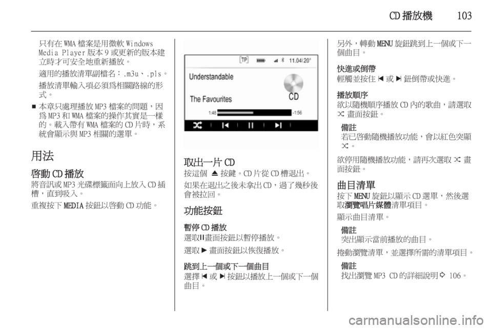 OPEL INSIGNIA 2014.5  車載資訊娛樂系統手冊 (in Taiwanese) CD 播放機103
只有在 WMA 檔案是用微軟 Windows
Media Player 版本 9 或更新的版本建
立時才可安全地重新播放。
適用的播放清單副檔名 ：.m3u、.pls。
播放清單