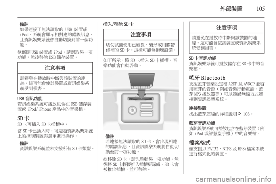 OPEL INSIGNIA 2014.5  車載資訊娛樂系統手冊 (in Taiwanese) 外部裝置105
備註
如果連接了無法讀取的 USB 裝置或
iPod，系統會顯示相對應的錯誤訊息，
且資訊娛樂系統會自動切換到前一個功
能。
欲斷開 USB 裝置或