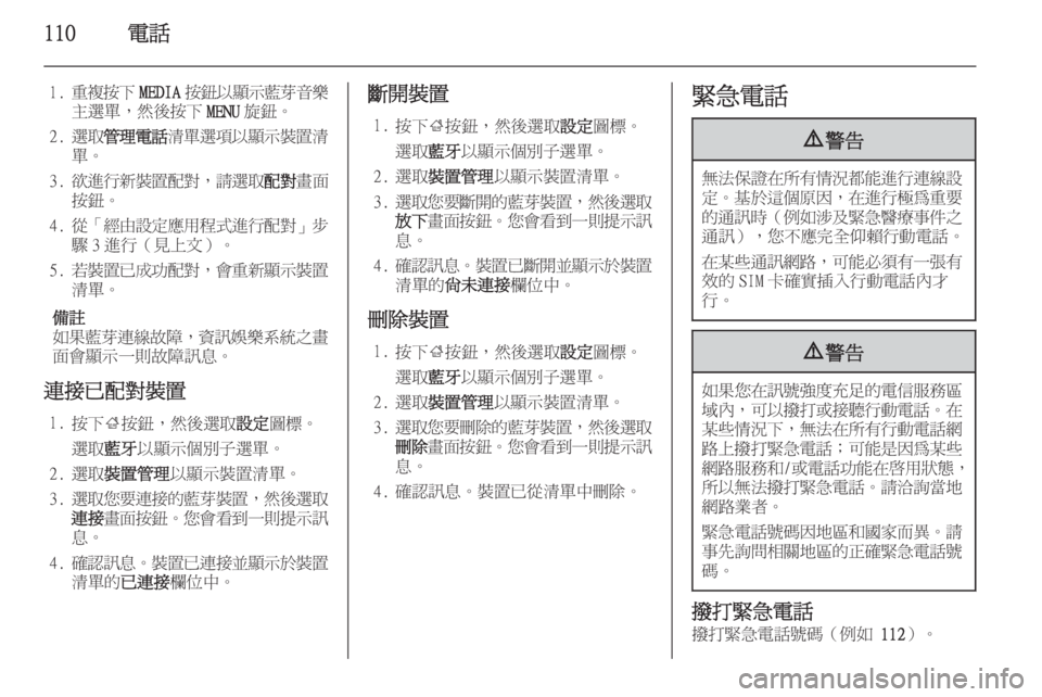 OPEL INSIGNIA 2014.5  車載資訊娛樂系統手冊 (in Taiwanese) 110電話
1.重複按下 MEDIA按鈕以顯示藍芽音樂
主選單，然後按下 MENU旋鈕。
2. 選取 管理電話 清單選項以顯示裝置清
單。
3. 欲進行新裝置配對 ，請選取 