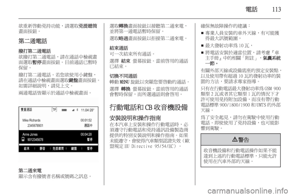OPEL INSIGNIA 2014.5  車載資訊娛樂系統手冊 (in Taiwanese) 電話113
欲重新啟動免持功能，請選取免提聼筒
畫面按鈕。
第二通電話
撥打第二通電話
欲撥打第二通電話，請在通話中檢視畫
面選取 暫停畫面按鈕。
