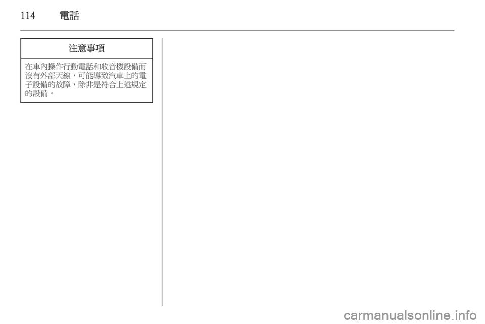OPEL INSIGNIA 2014.5  車載資訊娛樂系統手冊 (in Taiwanese) 114電話注意事項
在車內操作行動電話和收音機設備而
沒有外部天線 ，可能導致汽車上的電
子設備的故障 ，除非是符合上述規定
的設備。 
