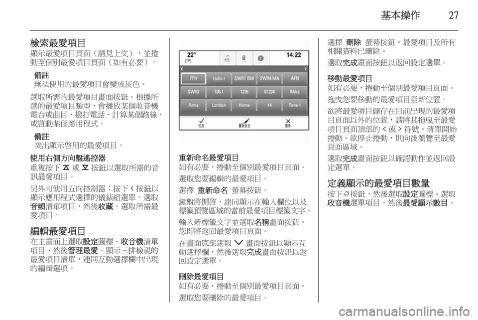 OPEL INSIGNIA 2014.5  車載資訊娛樂系統手冊 (in Taiwanese) 基本操作27
檢索最愛項目顯示最愛項目頁面（請見上文），並捲
動至個別最愛項目頁面（如有必要）。
備註
無法使用的最愛項目會變成灰色。
選取所