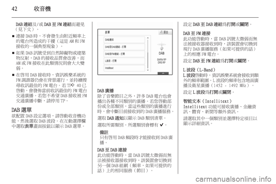 OPEL INSIGNIA 2014.5  車載資訊娛樂系統手冊 (in Taiwanese) 42收音機
DAB 連結及/或DAB 至 FM 連結 而避免
（見下文）。
■ 連接 DAB 時，不會發生由附近頻率上
的電台所造成的干擾（這是 AM 和 FM
接收的一個典型現