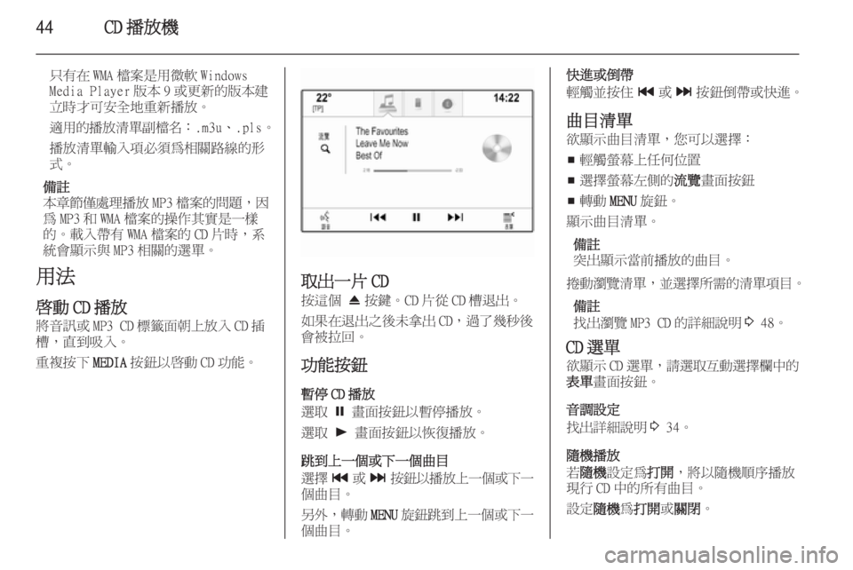 OPEL INSIGNIA 2014.5  車載資訊娛樂系統手冊 (in Taiwanese) 44CD 播放機
只有在 WMA 檔案是用微軟 Windows
Media Player 版本 9 或更新的版本建
立時才可安全地重新播放。
適用的播放清單副檔名 ：.m3u、.pls。
播放清單