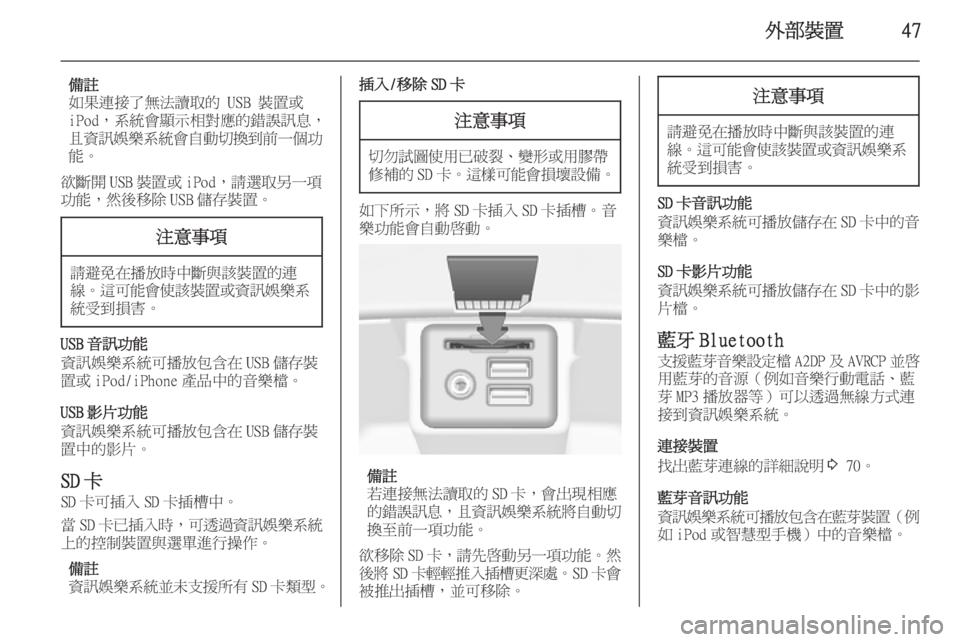 OPEL INSIGNIA 2014.5  車載資訊娛樂系統手冊 (in Taiwanese) 外部裝置47
備註
如果連接了無法讀取的 USB 裝置或
iPod，系統會顯示相對應的錯誤訊息，
且資訊娛樂系統會自動切換到前一個功
能。
欲斷開 USB 裝置或 