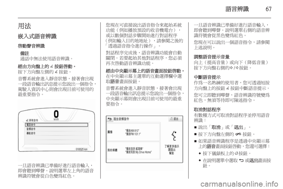 OPEL INSIGNIA 2014.5  車載資訊娛樂系統手冊 (in Taiwanese) 語言辨識67用法
嵌入式語音辨識 啟動聲音辨識 備註
通話中無法使用語音辨識。經由方向盤上的 w按鈕啟動。
按下方向盤左側的 w按鈕。
音響系統會進
