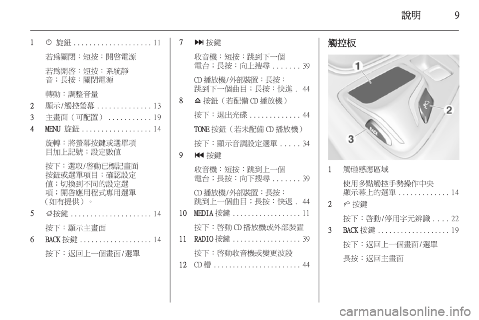 OPEL INSIGNIA 2014.5  車載資訊娛樂系統手冊 (in Taiwanese) 說明9
1X 旋鈕 .................... 11
若為關閉：短按：開啟電源
若為開啟：短按：系統靜
音；長按：關閉電源
轉動：調整音量
2 顯示/觸控螢幕 .............. 